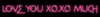 love you xo xo much