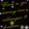 Can u go away im allergic 2 haterz
