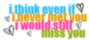 i think even if i never met you i would still miss you