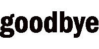 goodbye goodbye