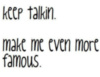 keep talking make me even more famous