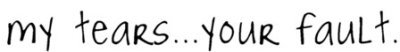 my tears your fault