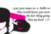 I put your name on a bullet so they would know you were the last thing going thru my head <3