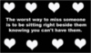 the worst way to miss someone is to be sitting right beside them knowing you can't have them