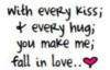 with every kiss and every hug, you make me fall in love