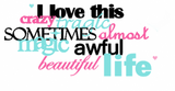 I love this crazy , tragic, sometimes almost magic awful beautiful life