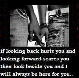 if looking back hurts you and looking forward scares you then look beside you and I will always be here for you