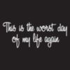 This is the worst day of my life again or week!