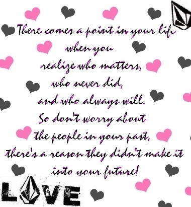 there comes a point in your life when your realize who matters, who never did, and who always will!