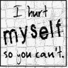 I HURT MYSELF DO YOU CAN'T