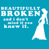 beautifully broken and I don't mind if you know it