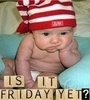 IS IT FRIDAY YET?