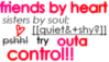 friends by heart ,sisters by soul; try outa control!!!