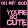 oh my God you're so cute