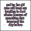 and I am the girl who will bust out laughing in dead 