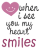 WHEN I SEE YOU MY HEART SMILES