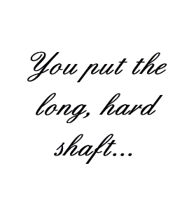You Put The Long Hard Shaft...