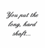 You Put The Long Hard Shaft...