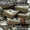 WHOEVER SAID MONEY CAN'T BUY HAPPINESS WASN'T A GOOD SHOPPER