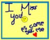 I miss you! p.s come see me