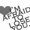 I 'm Afraid To Lose You