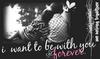 I want to be with you forever