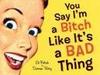 You Say I'm A Bitch Like It's A Bad Thing