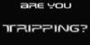 Are You Tripping