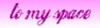 to my space